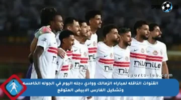 القنوات الناقلة لمباراة الزمالك ووادي دجلة اليوم في الجولة الخامسة وتشكيل الفارس الأبيض المتوقع